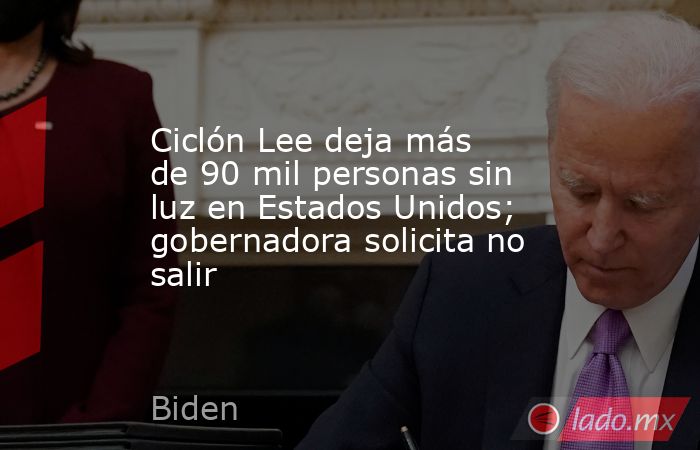 Ciclón Lee deja más de 90 mil personas sin luz en Estados Unidos; gobernadora solicita no salir. Noticias en tiempo real