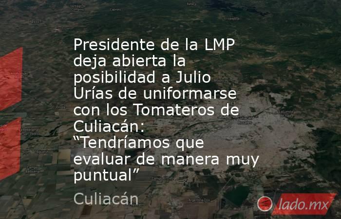 Presidente de la LMP deja abierta la posibilidad a Julio Urías de uniformarse con los Tomateros de Culiacán: “Tendríamos que evaluar de manera muy puntual”. Noticias en tiempo real