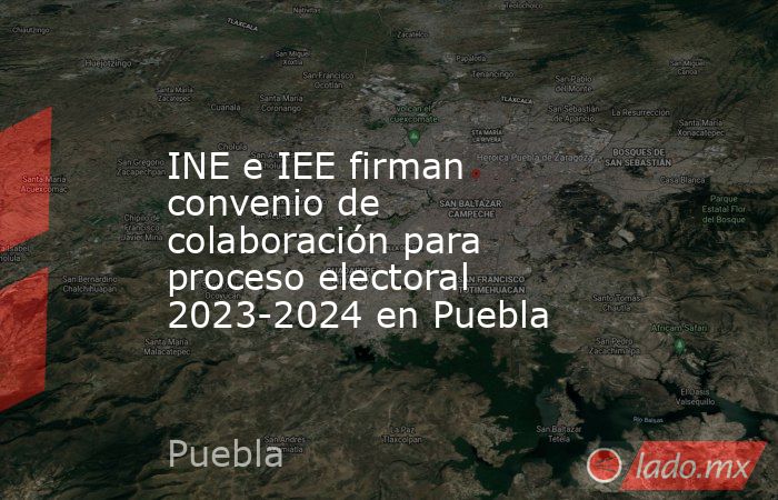 INE e IEE firman convenio de colaboración para proceso electoral 2023-2024 en Puebla. Noticias en tiempo real