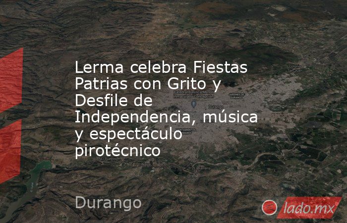 Lerma celebra Fiestas Patrias con Grito y Desfile de Independencia, música y espectáculo pirotécnico. Noticias en tiempo real