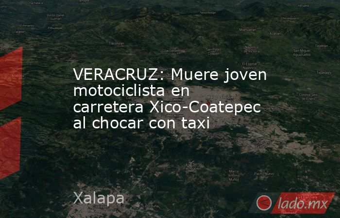 VERACRUZ: Muere joven motociclista en carretera Xico-Coatepec al chocar con taxi. Noticias en tiempo real