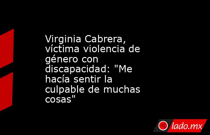Virginia Cabrera, víctima violencia de género con discapacidad: 