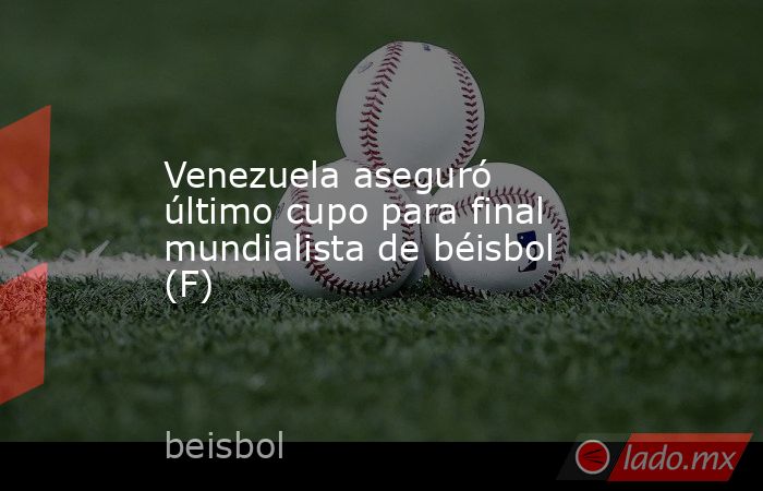 Venezuela aseguró último cupo para final mundialista de béisbol (F). Noticias en tiempo real