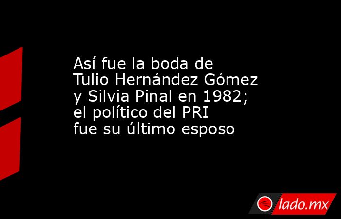 Así fue la boda de Tulio Hernández Gómez y Silvia Pinal en 1982; el político del PRI fue su último esposo. Noticias en tiempo real