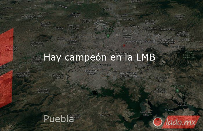Hay campeón en la LMB. Noticias en tiempo real