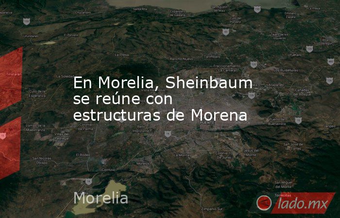 En Morelia, Sheinbaum se reúne con estructuras de Morena. Noticias en tiempo real