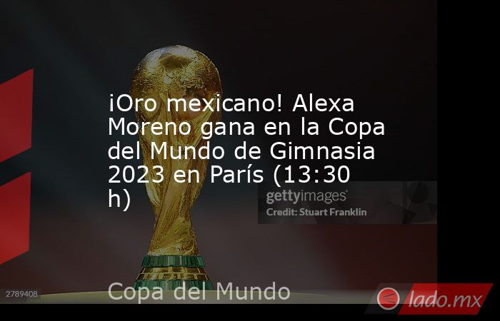 ¡Oro mexicano! Alexa Moreno gana en la Copa del Mundo de Gimnasia 2023 en París (13:30 h). Noticias en tiempo real