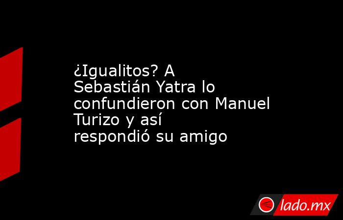 ¿Igualitos? A Sebastián Yatra lo confundieron con Manuel Turizo y así respondió su amigo. Noticias en tiempo real