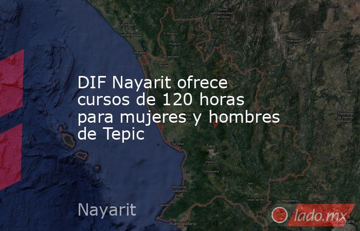 DIF Nayarit ofrece cursos de 120 horas para mujeres y hombres de Tepic. Noticias en tiempo real
