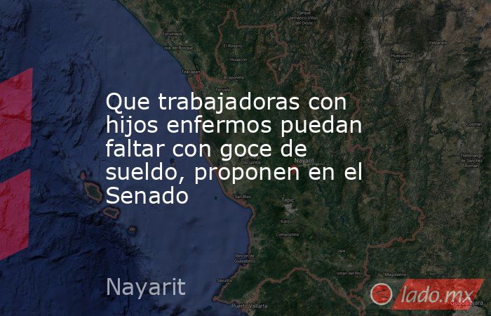 Que trabajadoras con hijos enfermos puedan faltar con goce de sueldo, proponen en el Senado. Noticias en tiempo real