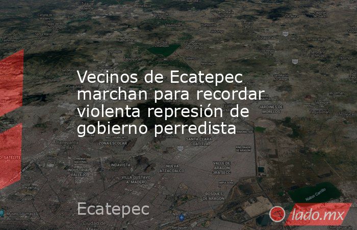 Vecinos de Ecatepec marchan para recordar violenta represión de gobierno perredista. Noticias en tiempo real