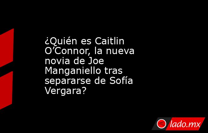 ¿Quién es Caitlin O’Connor, la nueva novia de Joe Manganiello tras separarse de Sofía Vergara?. Noticias en tiempo real