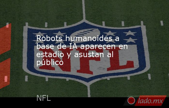 Robots humanoides a base de IA aparecen en estadio y asustan al público. Noticias en tiempo real