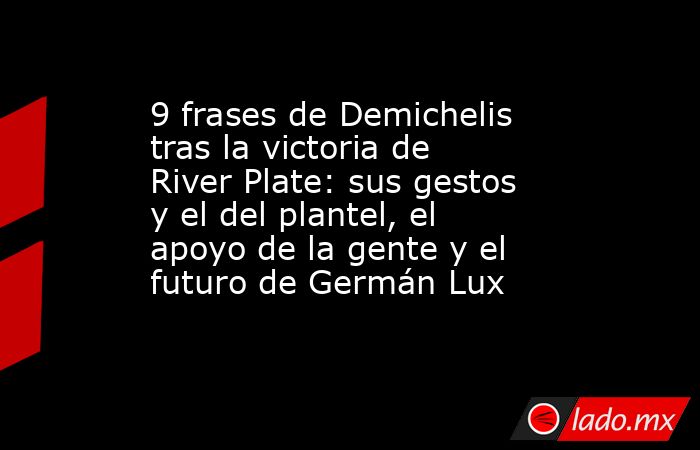 9 frases de Demichelis tras la victoria de River Plate: sus gestos y el del plantel, el apoyo de la gente y el futuro de Germán Lux. Noticias en tiempo real