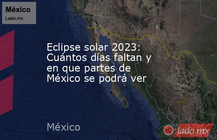 Eclipse solar 2023: Cuántos días faltan y en que partes de México se podrá ver. Noticias en tiempo real