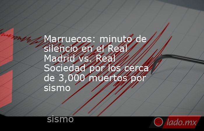 Marruecos: minuto de silencio en el Real Madrid vs. Real Sociedad por los cerca de 3,000 muertos por sismo. Noticias en tiempo real