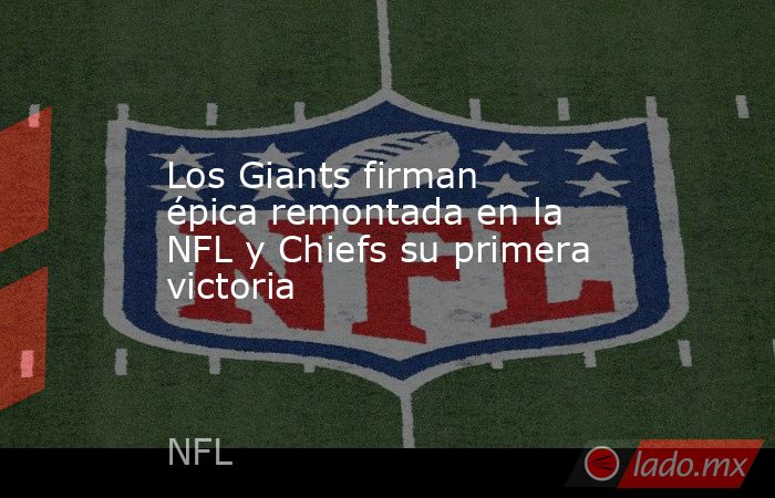 Los Giants firman épica remontada en la NFL y Chiefs su primera victoria. Noticias en tiempo real