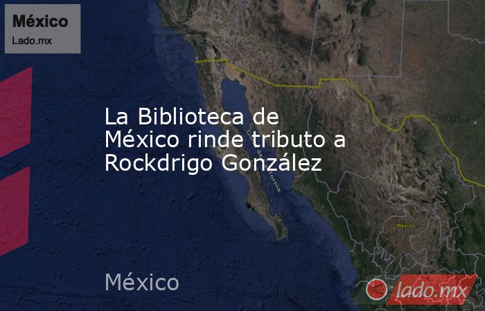 La Biblioteca de México rinde tributo a Rockdrigo González. Noticias en tiempo real