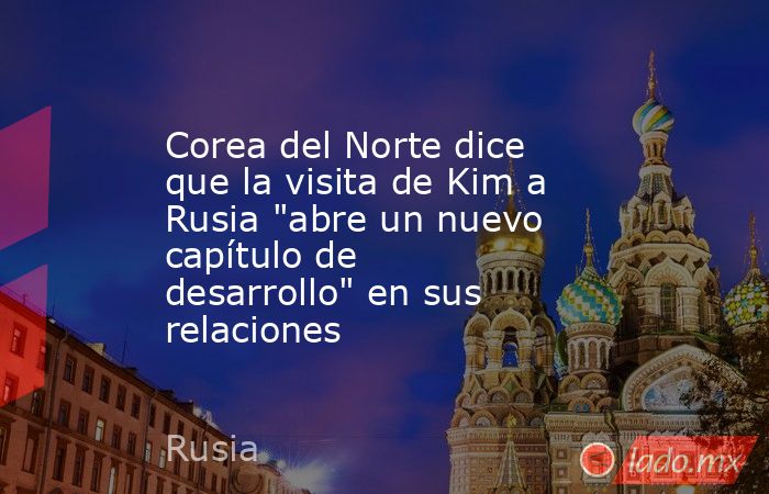 Corea del Norte dice que la visita de Kim a Rusia 