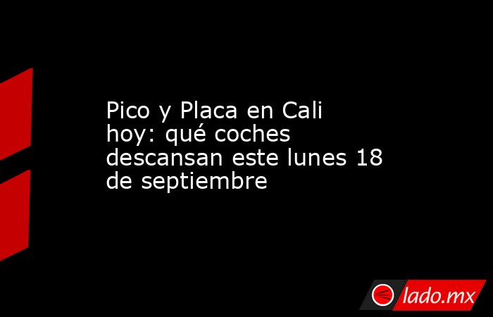 Pico y Placa en Cali hoy: qué coches descansan este lunes 18 de septiembre. Noticias en tiempo real