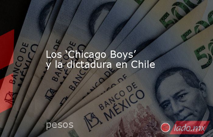 Los ‘Chicago Boys’ y la dictadura en Chile. Noticias en tiempo real