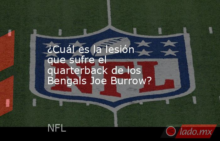 ¿Cuál es la lesión que sufre el quarterback de los Bengals Joe Burrow? . Noticias en tiempo real