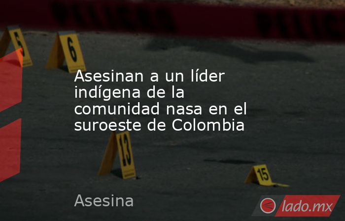 Asesinan a un líder indígena de la comunidad nasa en el suroeste de Colombia. Noticias en tiempo real