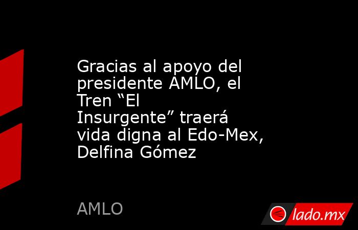 Gracias al apoyo del presidente AMLO, el Tren “El Insurgente” traerá vida digna al Edo-Mex, Delfina Gómez. Noticias en tiempo real