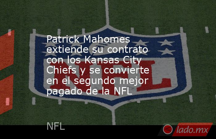 Patrick Mahomes extiende su contrato con los Kansas City Chiefs y se convierte en el segundo mejor pagado de la NFL. Noticias en tiempo real