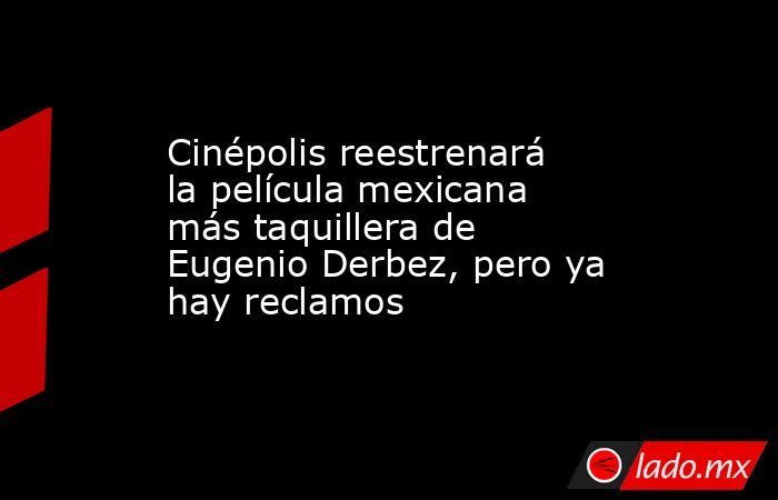 Cinépolis reestrenará la película mexicana más taquillera de Eugenio Derbez, pero ya hay reclamos. Noticias en tiempo real
