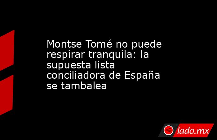 Montse Tomé no puede respirar tranquila: la supuesta lista conciliadora de España se tambalea. Noticias en tiempo real