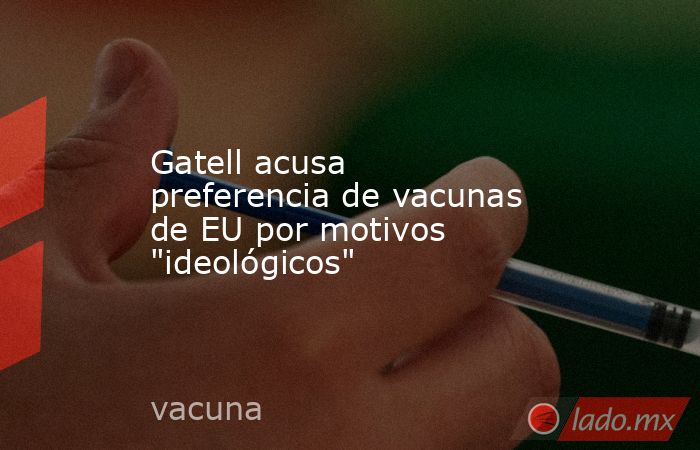 Gatell acusa preferencia de vacunas de EU por motivos 