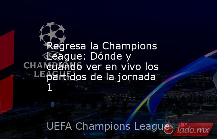 Regresa la Champions League: Dónde y cuándo ver en vivo los partidos de la jornada 1. Noticias en tiempo real
