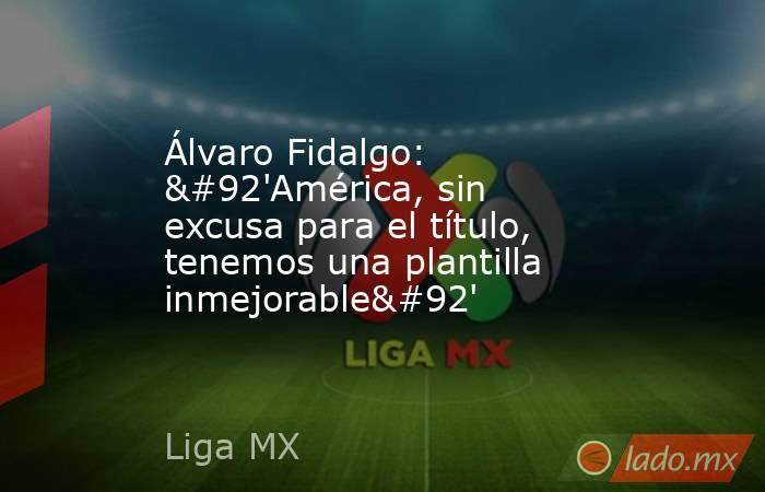 Álvaro Fidalgo: \'América, sin excusa para el título, tenemos una plantilla inmejorable\'. Noticias en tiempo real