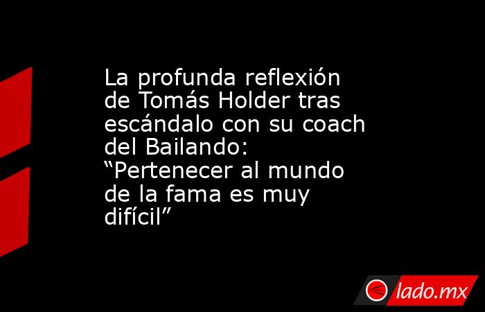 La profunda reflexión de Tomás Holder tras escándalo con su coach del Bailando: “Pertenecer al mundo de la fama es muy difícil”. Noticias en tiempo real