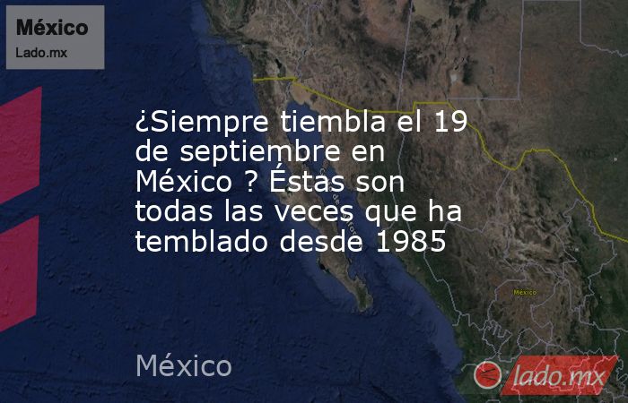 ¿Siempre tiembla el 19 de septiembre en México ? Éstas son todas las veces que ha temblado desde 1985. Noticias en tiempo real