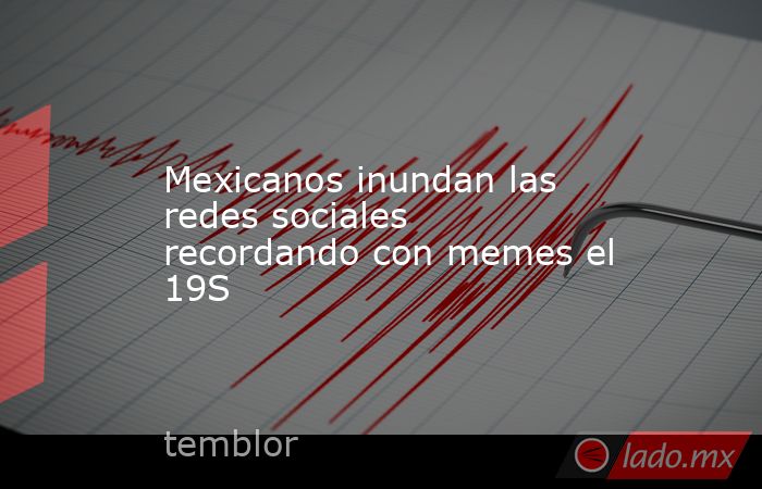 Mexicanos inundan las redes sociales recordando con memes el 19S. Noticias en tiempo real