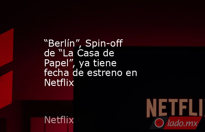“Berlín”, Spin-off de “La Casa de Papel”, ya tiene fecha de estreno en Netflix. Noticias en tiempo real