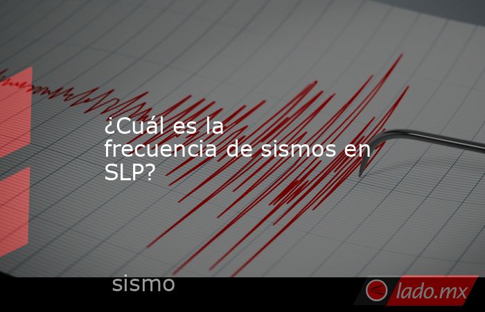 ¿Cuál es la frecuencia de sismos en SLP?. Noticias en tiempo real