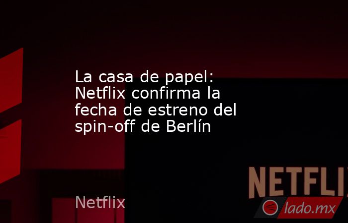 La casa de papel: Netflix confirma la fecha de estreno del spin-off de Berlín. Noticias en tiempo real
