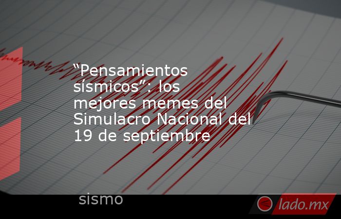 “Pensamientos sísmicos”: los mejores memes del Simulacro Nacional del 19 de septiembre . Noticias en tiempo real