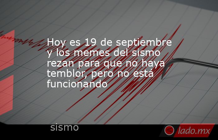 Hoy es 19 de septiembre y los memes del sismo rezan para que no haya temblor, pero no está funcionando. Noticias en tiempo real