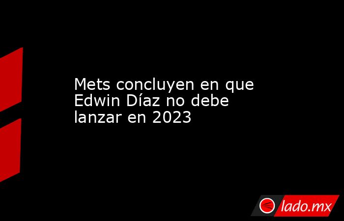 Mets concluyen en que Edwin Díaz no debe lanzar en 2023. Noticias en tiempo real