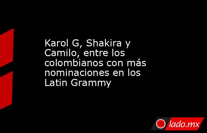 Karol G, Shakira y Camilo, entre los colombianos con más nominaciones en los Latin Grammy. Noticias en tiempo real