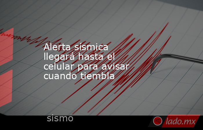 Alerta sísmica llegará hasta el celular para avisar cuando tiembla. Noticias en tiempo real
