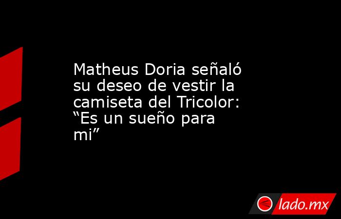 Matheus Doria señaló su deseo de vestir la camiseta del Tricolor: “Es un sueño para mi”. Noticias en tiempo real