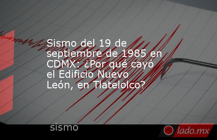 Sismo del 19 de septiembre de 1985 en CDMX: ¿Por qué cayó el Edificio Nuevo León, en Tlatelolco?. Noticias en tiempo real