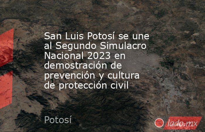 San Luis Potosí se une al Segundo Simulacro Nacional 2023 en demostración de prevención y cultura de protección civil. Noticias en tiempo real