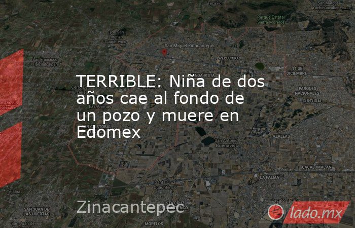 TERRIBLE: Niña de dos años cae al fondo de un pozo y muere en Edomex. Noticias en tiempo real