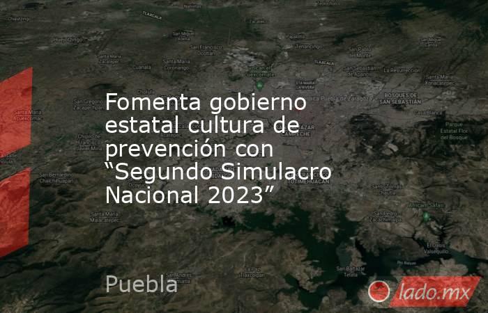 Fomenta gobierno estatal cultura de prevención con “Segundo Simulacro Nacional 2023”. Noticias en tiempo real